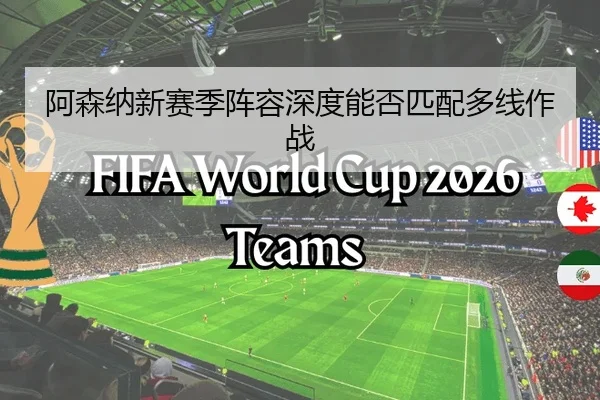 阿森纳新赛季阵容深度能否匹配多线作战