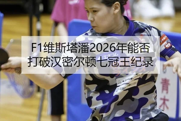 F1维斯塔潘2026年能否打破汉密尔顿七冠王纪录