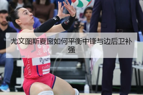 尤文图斯夏窗如何平衡中锋与边后卫补强